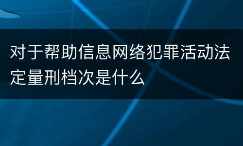 对于帮助信息网络犯罪活动法定量刑档次是什么