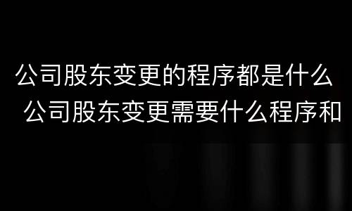公司股东变更的程序都是什么 公司股东变更需要什么程序和流程