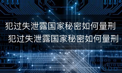 犯过失泄露国家秘密如何量刑 犯过失泄露国家秘密如何量刑的