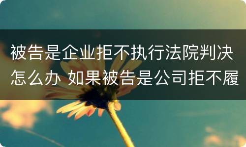 被告是企业拒不执行法院判决怎么办 如果被告是公司拒不履行法院判决怎么办