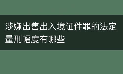 涉嫌出售出入境证件罪的法定量刑幅度有哪些