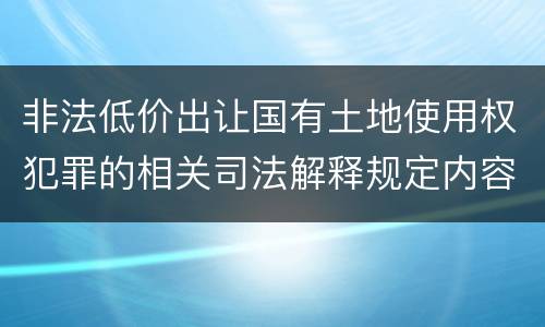 非法低价出让国有土地使用权犯罪的相关司法解释规定内容包括什么