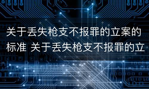 关于丢失枪支不报罪的立案的标准 关于丢失枪支不报罪的立案的标准有哪些