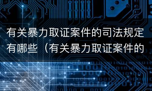 有关暴力取证案件的司法规定有哪些（有关暴力取证案件的司法规定有哪些内容）