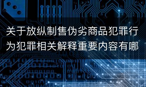 关于放纵制售伪劣商品犯罪行为犯罪相关解释重要内容有哪些
