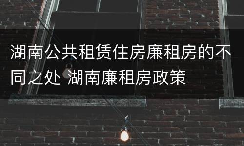 湖南公共租赁住房廉租房的不同之处 湖南廉租房政策