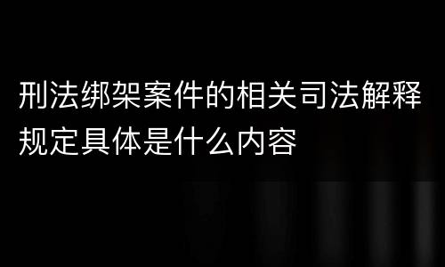 刑法绑架案件的相关司法解释规定具体是什么内容