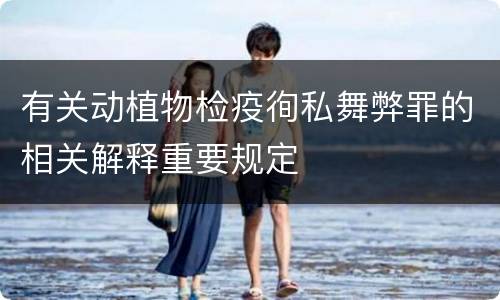 有关动植物检疫徇私舞弊罪的相关解释重要规定