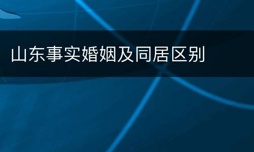 山东事实婚姻及同居区别