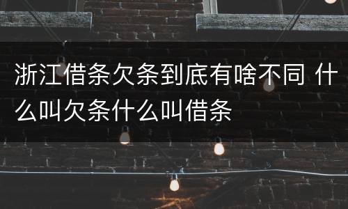 浙江借条欠条到底有啥不同 什么叫欠条什么叫借条