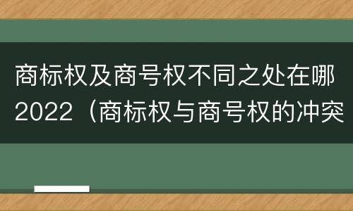 商标权及商号权不同之处在哪2022（商标权与商号权的冲突以及解决）