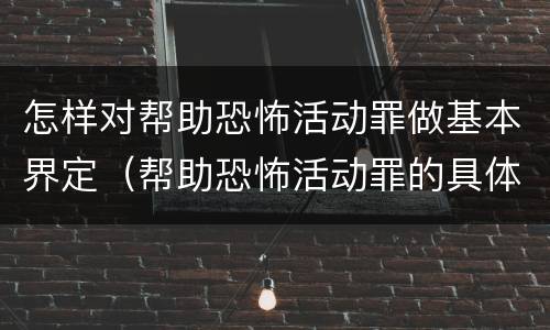 怎样对帮助恐怖活动罪做基本界定（帮助恐怖活动罪的具体表现）
