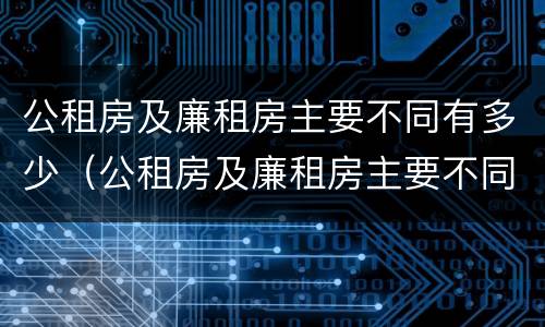 公租房及廉租房主要不同有多少（公租房及廉租房主要不同有多少套房子）