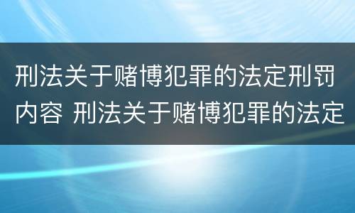 刑法关于赌博犯罪的法定刑罚内容 刑法关于赌博犯罪的法定刑罚内容包括