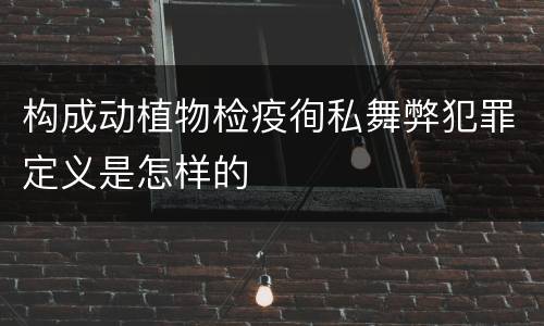 构成动植物检疫徇私舞弊犯罪定义是怎样的