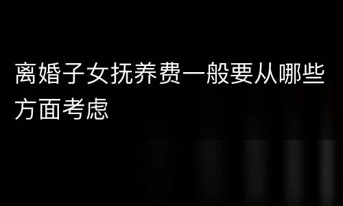 离婚子女抚养费一般要从哪些方面考虑