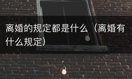 离婚的规定都是什么（离婚有什么规定）