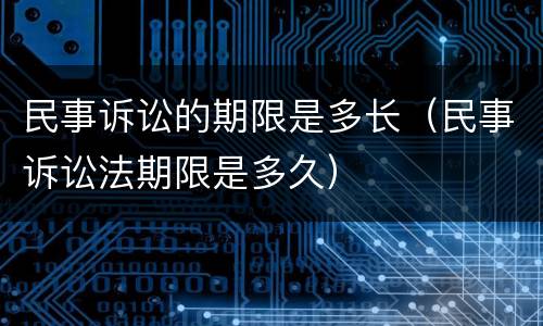 民事诉讼的期限是多长（民事诉讼法期限是多久）