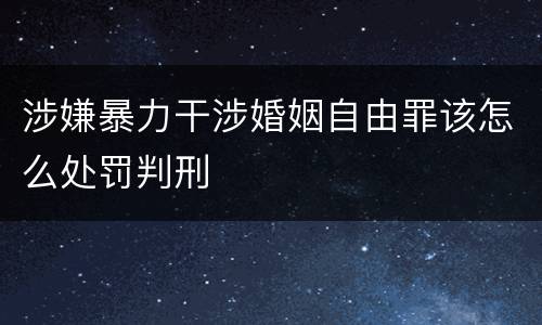 涉嫌暴力干涉婚姻自由罪该怎么处罚判刑