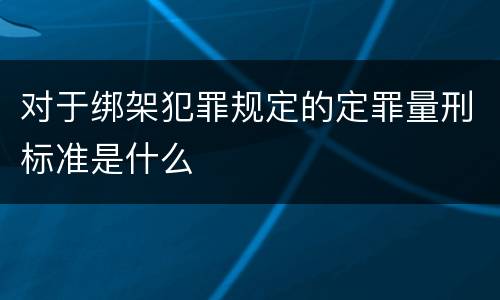 对于绑架犯罪规定的定罪量刑标准是什么