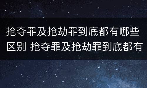 抢夺罪及抢劫罪到底都有哪些区别 抢夺罪及抢劫罪到底都有哪些区别和联系