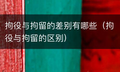 拘役与拘留的差别有哪些（拘役与拘留的区别）