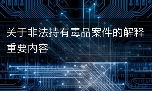 关于非法持有毒品案件的解释重要内容