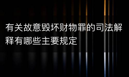 有关故意毁坏财物罪的司法解释有哪些主要规定