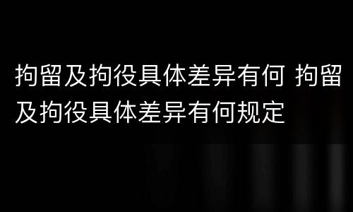 拘留及拘役具体差异有何 拘留及拘役具体差异有何规定