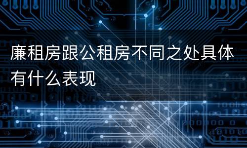 廉租房跟公租房不同之处具体有什么表现