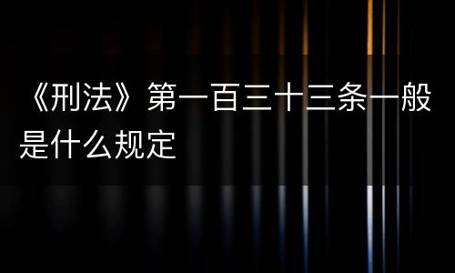 《刑法》第一百三十三条一般是什么规定