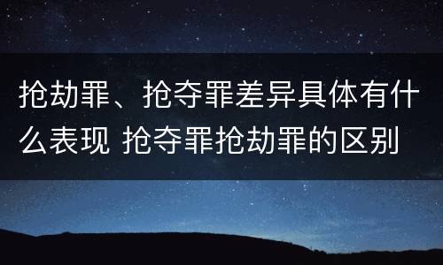 抢劫罪、抢夺罪差异具体有什么表现 抢夺罪抢劫罪的区别