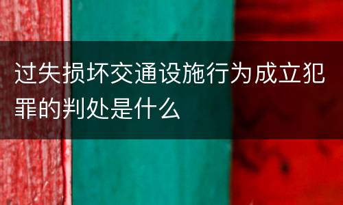 过失损坏交通设施行为成立犯罪的判处是什么