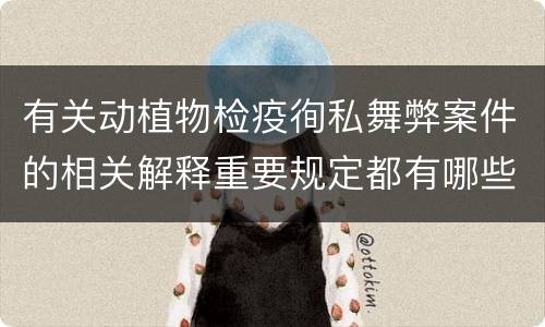 有关动植物检疫徇私舞弊案件的相关解释重要规定都有哪些