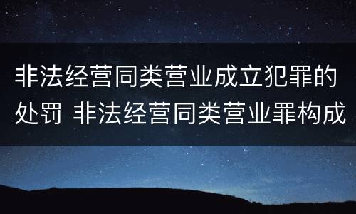 非法经营同类营业成立犯罪的处罚 非法经营同类营业罪构成要件