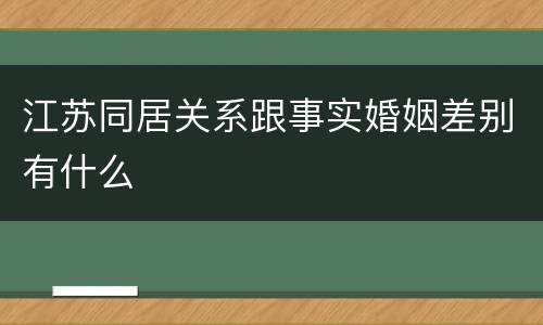 江苏同居关系跟事实婚姻差别有什么