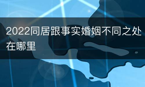 2022同居跟事实婚姻不同之处在哪里
