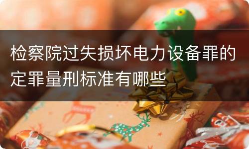检察院过失损坏电力设备罪的定罪量刑标准有哪些