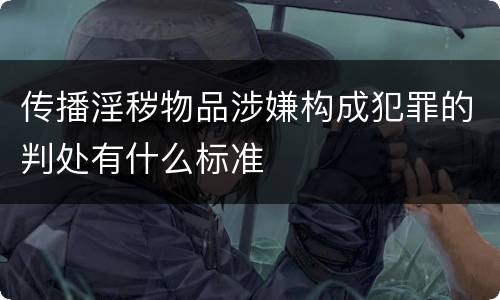 传播淫秽物品涉嫌构成犯罪的判处有什么标准