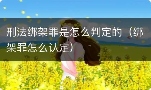 刑法绑架罪是怎么判定的（绑架罪怎么认定）