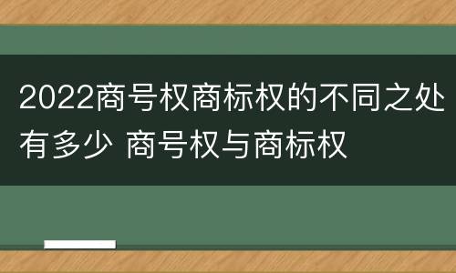 2022商号权商标权的不同之处有多少 商号权与商标权