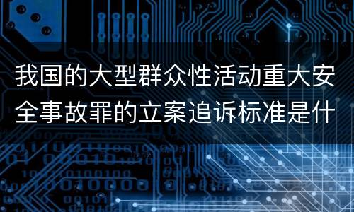 我国的大型群众性活动重大安全事故罪的立案追诉标准是什么
