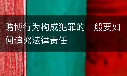 赌博行为构成犯罪的一般要如何追究法律责任
