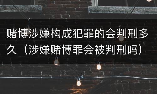 赌博涉嫌构成犯罪的会判刑多久（涉嫌赌博罪会被判刑吗）