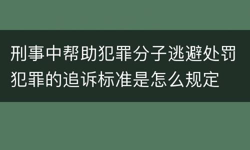刑事中帮助犯罪分子逃避处罚犯罪的追诉标准是怎么规定