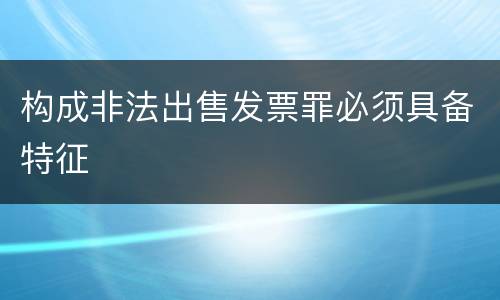 构成非法出售发票罪必须具备特征