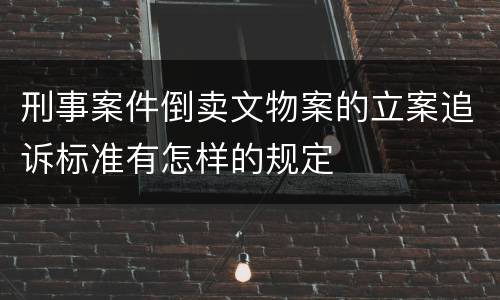 刑事案件倒卖文物案的立案追诉标准有怎样的规定