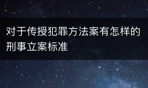 对于传授犯罪方法案有怎样的刑事立案标准