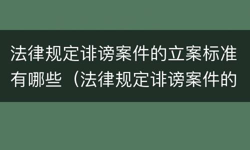 法律规定诽谤案件的立案标准有哪些（法律规定诽谤案件的立案标准有哪些条款）