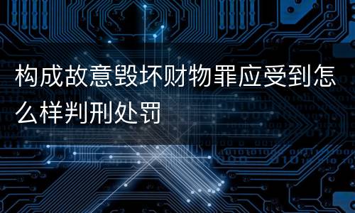 构成故意毁坏财物罪应受到怎么样判刑处罚